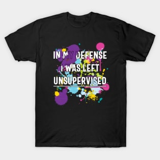 In My Defense I Was Left Unsupervised T-Shirt